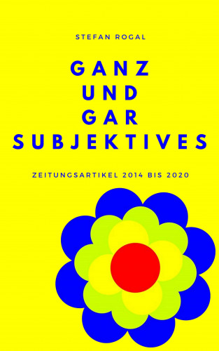 Stefan Rogal: Ganz und gar Subjektives