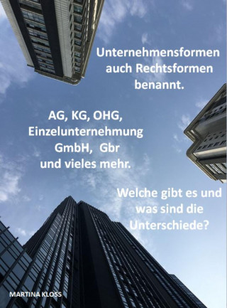 Martina Kloss: Unternehmensformen auch Rechtsformen benannt. Welche gibt es und was sind die Unterschiede.