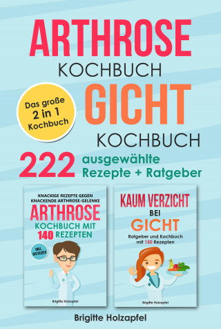 Brigitte Holzapfel: Arthrose Kochbuch | Gicht Kochbuch: 2 in 1 Kochbuch mit 222 ausgewählten Rezepten