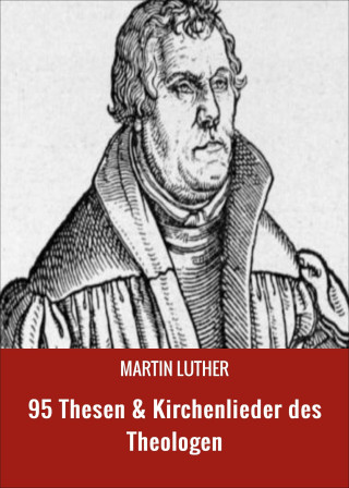 MARTIN LUTHER: 95 Thesen & Kirchenlieder des Theologen