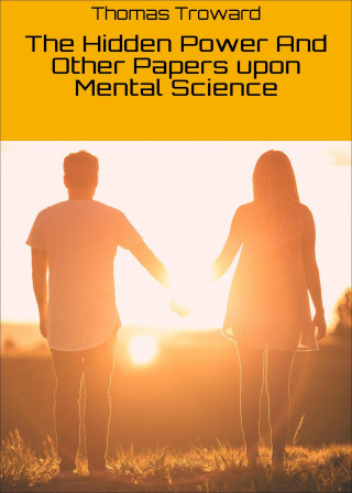 Thomas Troward: The Hidden Power And Other Papers upon Mental Science