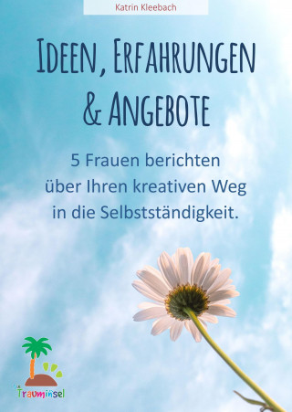 Katrin Kleebach: Ideen, Erfahrungen und Angebote - 5 Frauen berichten über ihren kreativen Weg in die Selbständigkeit