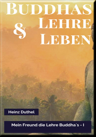 Heinz Duthel: MEIN FREUND DIE LEHRE UND LEBEN DES BUDDHA I