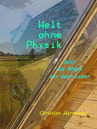 Christian Hermenau: Welt ohne Physik oder die Angst vor dem Leben