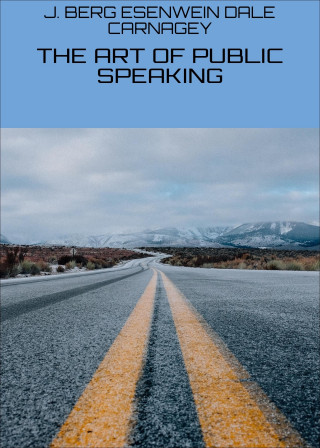 J. BERG ESENWEIN DALE CARNAGEY: THE ART OF PUBLIC SPEAKING
