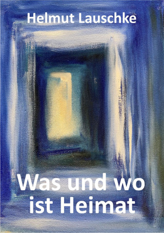 Helmut Lauschke: Was und wo ist Heimat