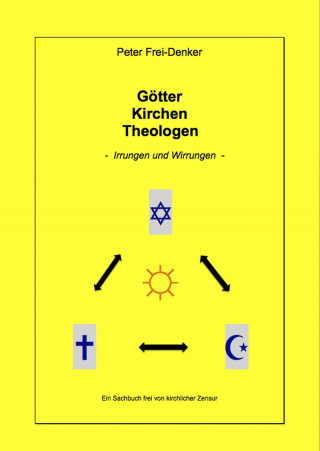 Peter Frey-Denker: Götter Kirchen Theologen - Irrungen und Wirrungen -