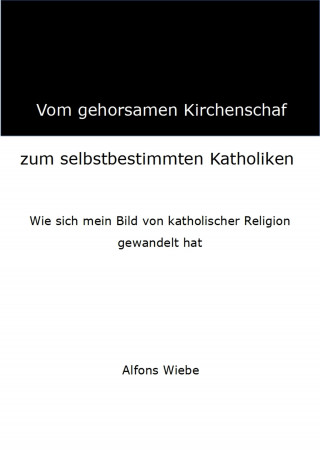 Alfons Wiebe: Vom gehorsamen Kirchenschaf zum selbstbestimmten Katholiken