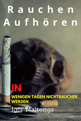 Igor Maltempi: Rauchen aufhören und Rauchentwöhnung, und wie Sie endlich rauchfrei werden, und Nichtraucher bleiben.