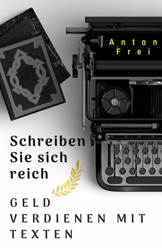 Anton Frei: Schreiben Sie sich reich