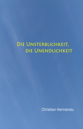 Christian Hermenau: Die Unsterblichkeit, die Unendlichkeit,