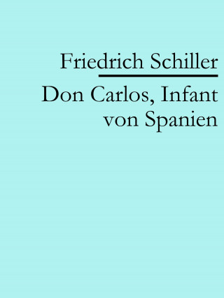 Friedrich Schiller: Don Carlos, Infant von Spanien
