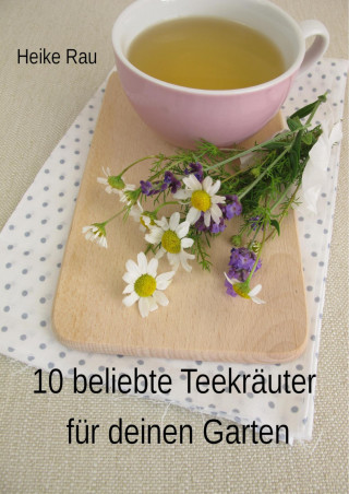 Heike Rau: 10 beliebte Teekräuter für deinen Garten