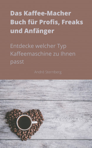 Andre Sternberg: Das Kaffee-Macher Buch für Profis, Freaks und Anfänger