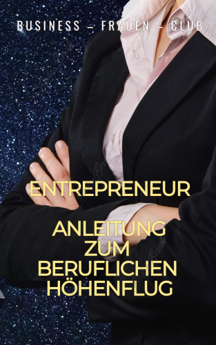 Business - Frauen - Club: Entrepreneur - Anleitung zum beruflichen Höhenflug