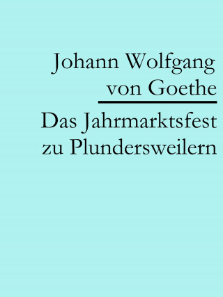 Johann Wolfgang von Goethe: Das Jahrmarktsfest zu Plundersweilern