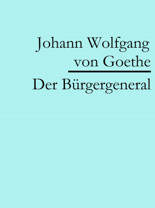 Johann Wolfgang von Goethe: Der Bürgergeneral