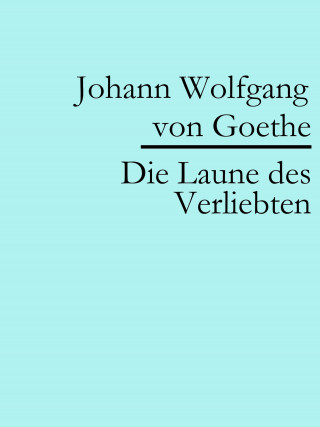 Johann Wolfgang von Goethe: Die Laune des Verliebten