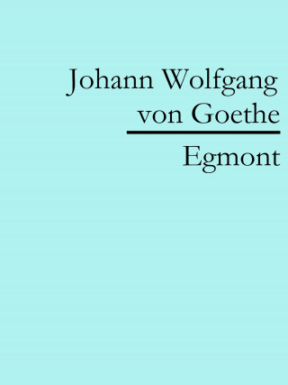 Johann Wolfgang von Goethe: Egmont
