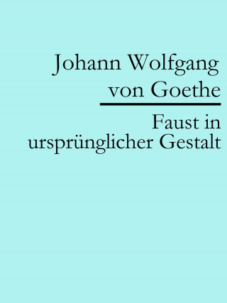 Johann Wolfgang von Goethe: Faust in ursprünglicher Gestalt (Urfaust)