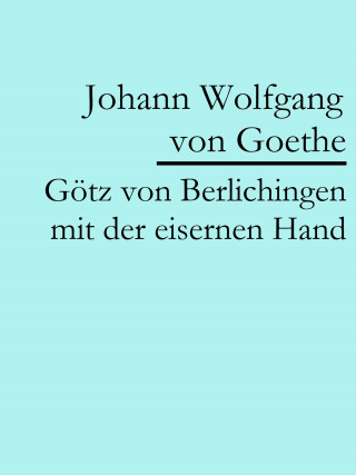 Johann Wolfgang von Goethe: Götz von Berlichingen mit der eisernen Hand