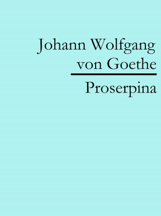 Johann Wolfgang von Goethe: Proserpina