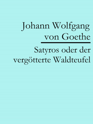 Johann Wolfgang von Goethe: Satyros oder der vergötterte Waldteufel