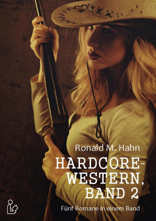 Ronald M Hahn: HARDCORE-WESTERN, BAND 2 - FÜNF ROMANE IN EINEM BAND