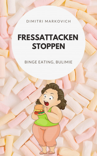 Dimitri Markin: Fressattacken Stoppen: Wie du lernst Essstörungen wie Binge Eating oder Bulimie aufzuhalten !