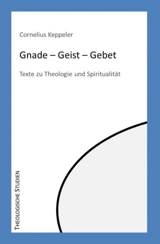Cornelius Keppeler: Gnade – Geist – Gebet