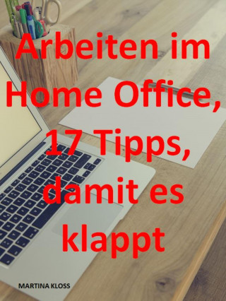 Martina Kloss: Arbeiten im Homeoffice? 17 Tipps, damit es klappt