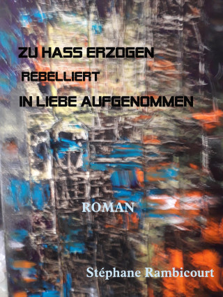 Stephane Rambicourt: ZU HASS ERZOGEN - rebelliert - IN LIEBE AUFGENOMMEN