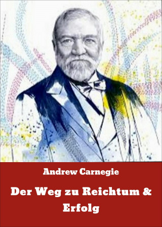 Andrew Carnegie: Der Weg zu Reichtum & Erfolg