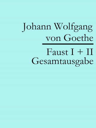 Johann Wolfgang von Goethe: Faust I + II: Gesamtausgabe