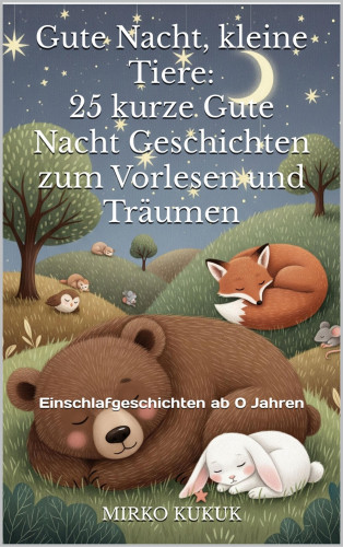 Mirko Kukuk: Gute Nacht, kleine Tiere: 25 kurze Gute Nacht Geschichten zum Vorlesen und Träumen