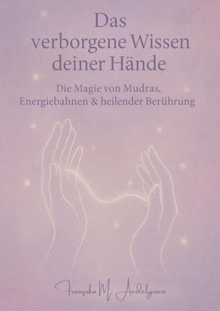 Franziska M. Aedelgroen: Das verborgene Wissen deiner Hände
