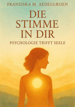Franziska M. Aedelgroen: Die Stimme in dir – Psychologie trifft Seele