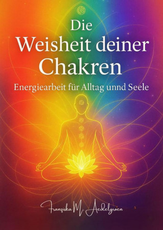 Franziska M. Aedelgroen: Die Weisheit deiner Chakren – Energiearbeit für Alltag und Seele