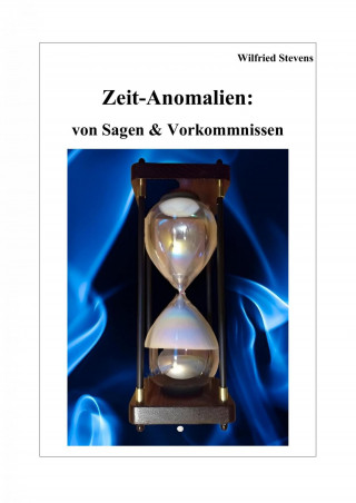 Wilfried Stevens: Zeit-Anomalien: von Sagen & Vorkommnissen