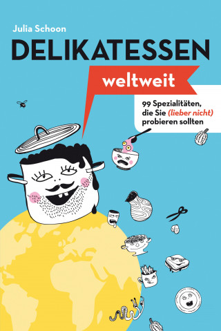 Julia Schoon: Delikatessen weltweit: 99 Spezialitäten, die Sie (lieber nicht) probieren sollten