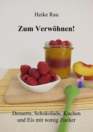 Heike Rau: Zum Verwöhnen! Desserts, Schokolade, Kuchen und Eis mit wenig Zucker