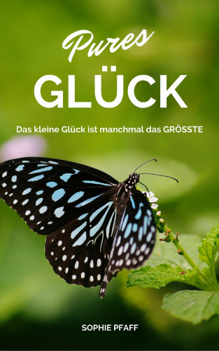 Sophie Pfaff: Pures GLÜCK: Das kleine Glück ist manchmal das GRÖSSTE