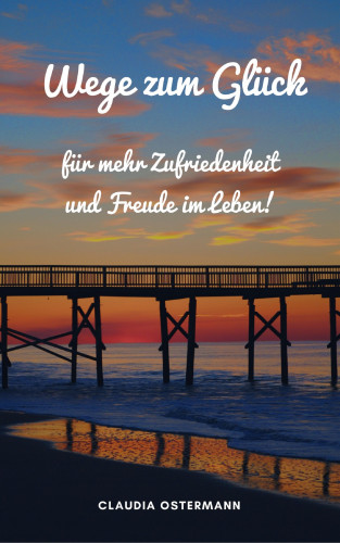Claudia Ostermann: Wege zum Glück für mehr Zufriedenheit und Freude im Leben!