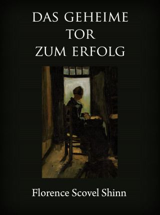 Florence Scovel Shinn: Das geheime Tor zum Erfolg