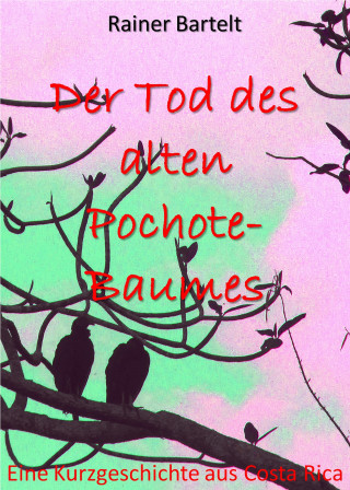 Rainer Bartelt: Der Tod des alten Pochote-Baumes