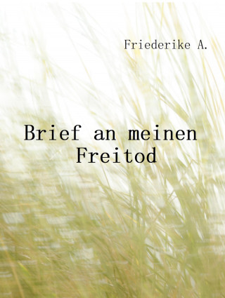 Friederike A.: Brief an meinen Freitod