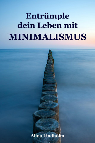 Alina Lindholm: Entrümple dein Leben mit Minimalismus