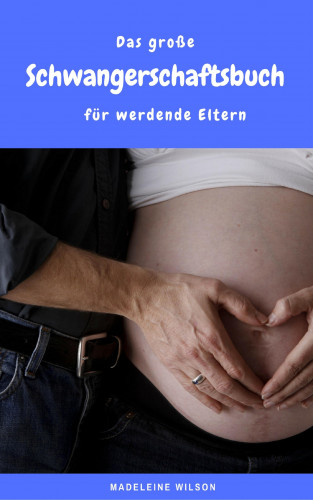 Madeleine Wilson: Das große Schwangerschaftsbuch für werdende Eltern