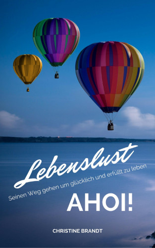 Christine Brandt: Lebenslust AHOI!: Seinen Weg gehen um glücklich und erfüllt zu leben