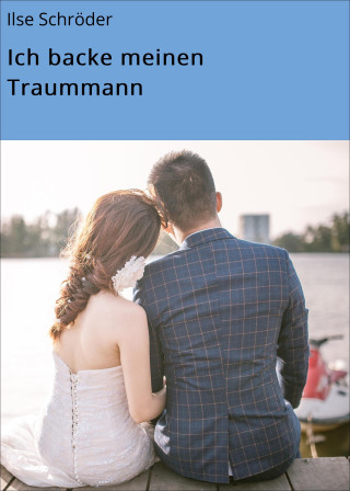 Ilse Schröder: Ich backe meinen Traummann